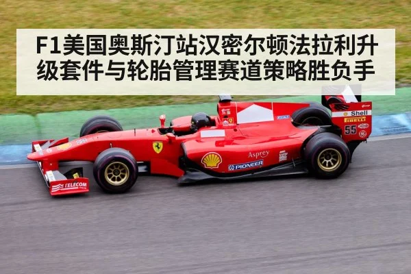 F1美国奥斯汀站汉密尔顿法拉利升级套件与轮胎管理赛道策略胜负手