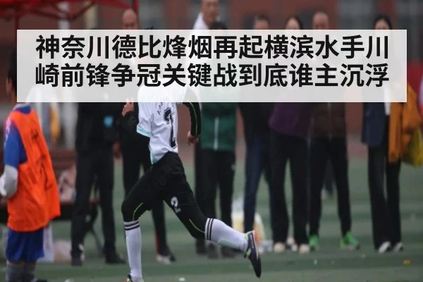 神奈川德比烽烟再起横滨水手川崎前锋争冠关键战到底谁主沉浮