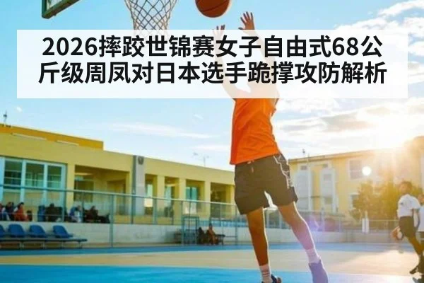 2026摔跤世锦赛女子自由式68公斤级周凤对日本选手跪撑攻防解析