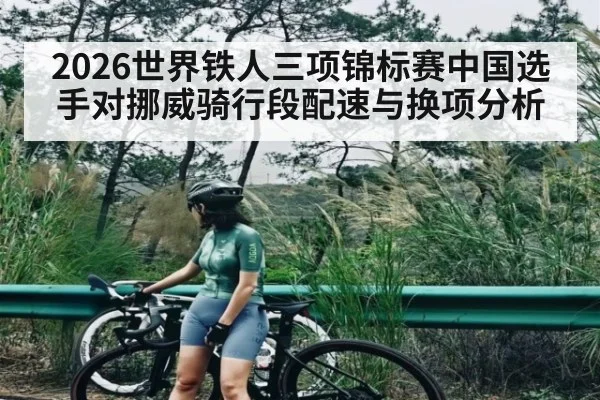 2026世界铁人三项锦标赛中国选手对挪威骑行段配速与换项分析